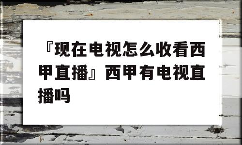 『现在电视怎么收看西甲直播』西甲有电视直播吗