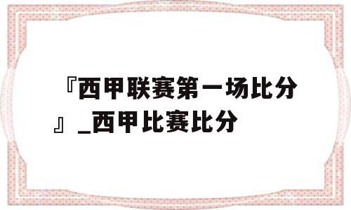 『西甲联赛第一场比分』_西甲比赛比分