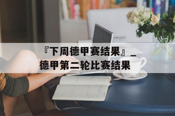 『下周德甲赛结果』_德甲第二轮比赛结果