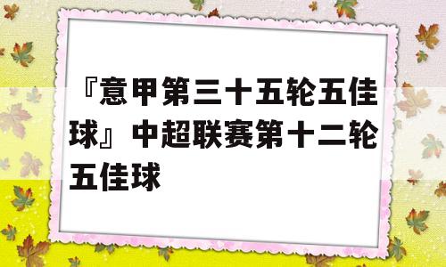 『意甲第三十五轮五佳球』中超联赛第十二轮五佳球