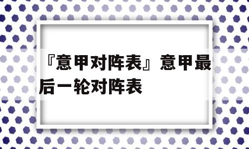 『意甲对阵表』意甲最后一轮对阵表