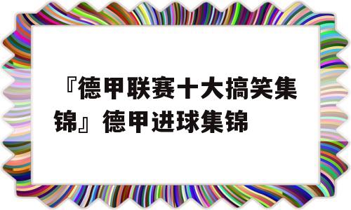 『德甲联赛十大搞笑集锦』德甲进球集锦