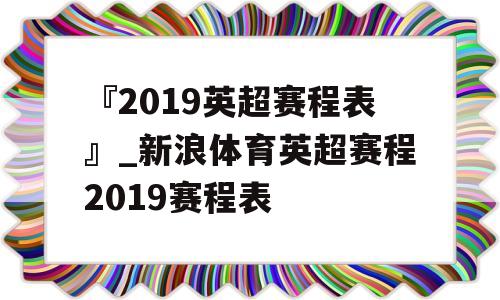 『2019英超赛程表』_新浪体育英超赛程2019赛程表