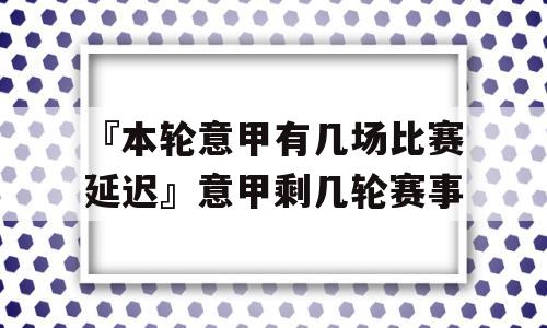 『本轮意甲有几场比赛延迟』意甲剩几轮赛事