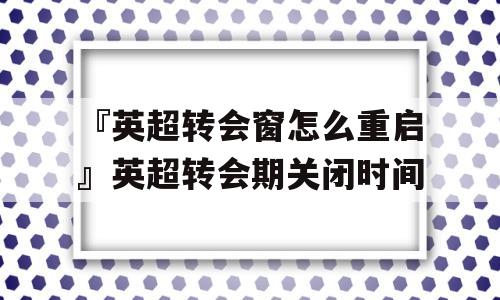 『英超转会窗怎么重启』英超转会期关闭时间