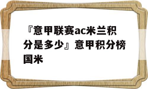 『意甲联赛ac米兰积分是多少』意甲积分榜国米