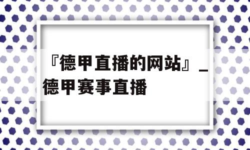 『德甲直播的网站』_德甲赛事直播