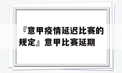 『意甲疫情延迟比赛的规定』意甲比赛延期