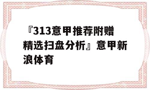 『313意甲推荐附赠精选扫盘分析』意甲新浪体育