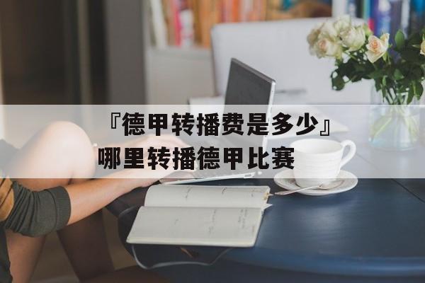 『德甲转播费是多少』哪里转播德甲比赛