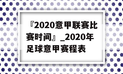 『2020意甲联赛比赛时间』_2020年足球意甲赛程表