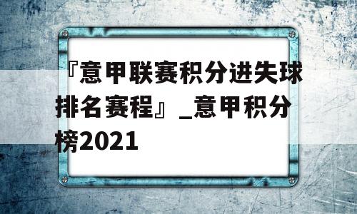 『意甲联赛积分进失球排名赛程』_意甲积分榜2021