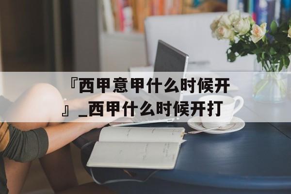 『西甲意甲什么时候开』_西甲什么时候开打