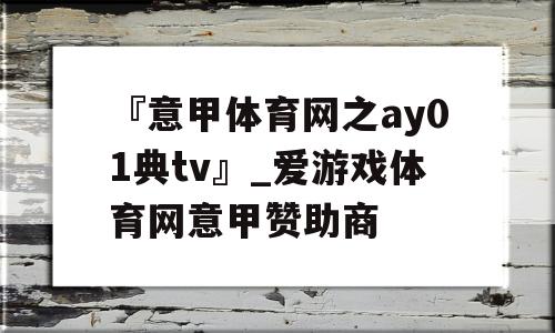 『意甲体育网之ay01典tv』_爱游戏体育网意甲赞助商