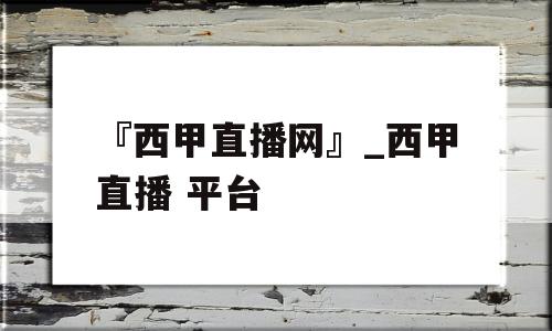 『西甲直播网』_西甲直播 平台