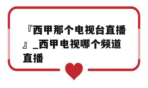 『西甲那个电视台直播』_西甲电视哪个频道直播