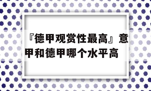 『德甲观赏性最高』意甲和德甲哪个水平高