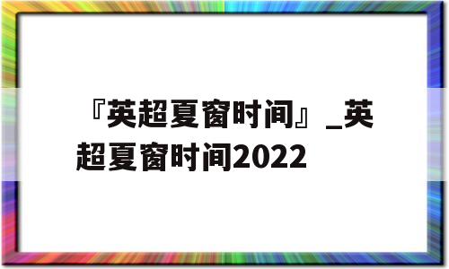 『英超夏窗时间』_英超夏窗时间2022