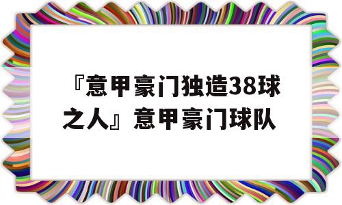 『意甲豪门独造38球之人』意甲豪门球队