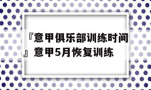 『意甲俱乐部训练时间』意甲5月恢复训练