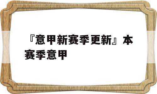 『意甲新赛季更新』本赛季意甲