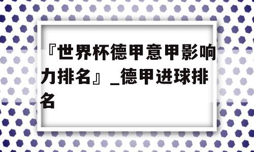 『世界杯德甲意甲影响力排名』_德甲进球排名