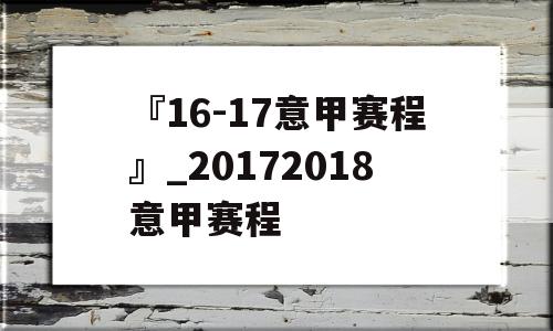 『16-17意甲赛程』_20172018意甲赛程