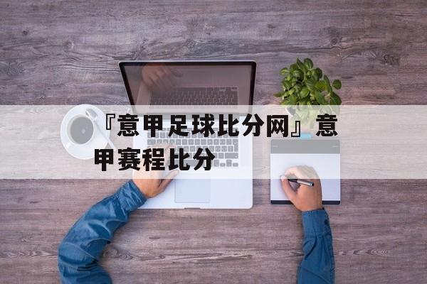 『意甲足球比分网』意甲赛程比分