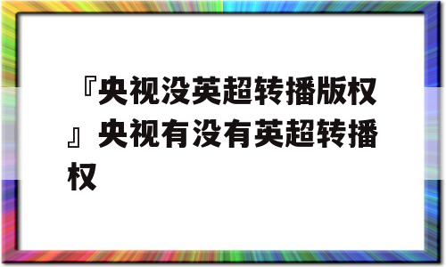 『央视没英超转播版权』央视有没有英超转播权