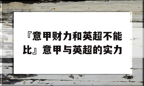 『意甲财力和英超不能比』意甲与英超的实力