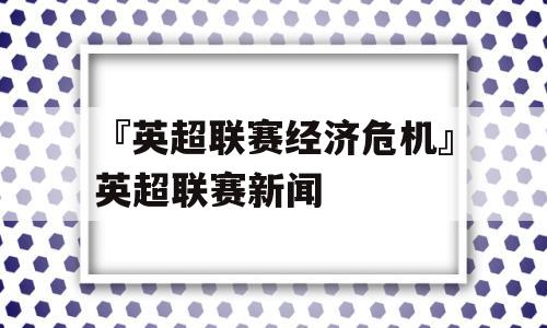 『英超联赛经济危机』英超联赛新闻