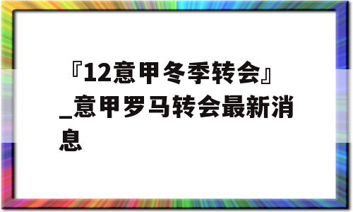 『12意甲冬季转会』_意甲罗马转会最新消息