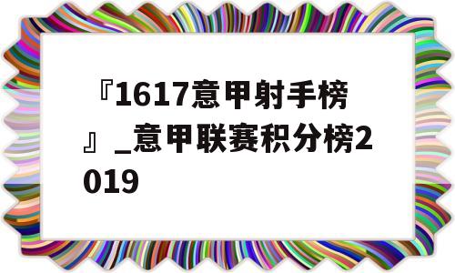 『1617意甲射手榜』_意甲联赛积分榜2019