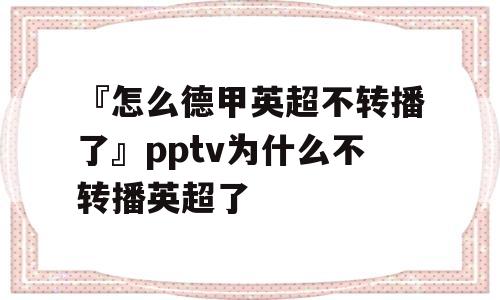 『怎么德甲英超不转播了』pptv为什么不转播英超了