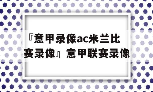 『意甲录像ac米兰比赛录像』意甲联赛录像