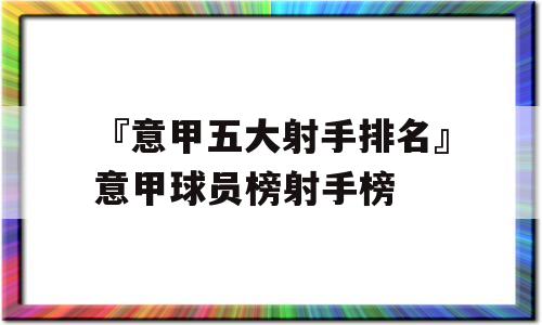 『意甲五大射手排名』意甲球员榜射手榜