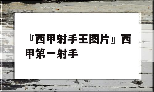 『西甲射手王图片』西甲第一射手