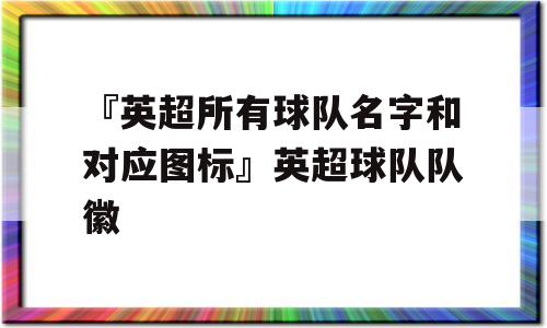 『英超所有球队名字和对应图标』英超球队队徽