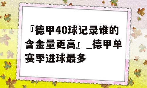 『德甲40球记录谁的含金量更高』_德甲单赛季进球最多