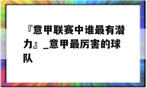 『意甲联赛中谁最有潜力』_意甲最厉害的球队