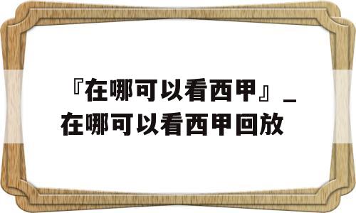 『在哪可以看西甲』_在哪可以看西甲回放