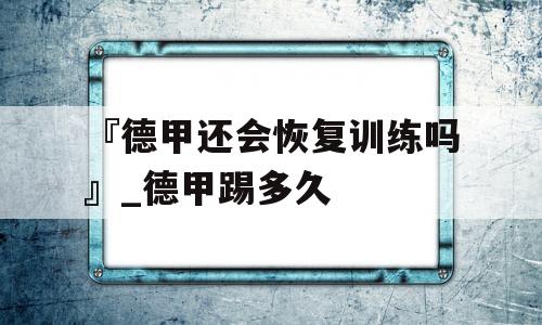 『德甲还会恢复训练吗』_德甲踢多久