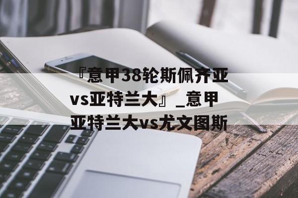 『意甲38轮斯佩齐亚vs亚特兰大』_意甲亚特兰大vs尤文图斯