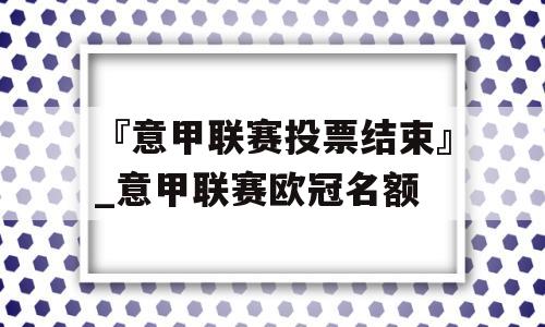 『意甲联赛投票结束』_意甲联赛欧冠名额