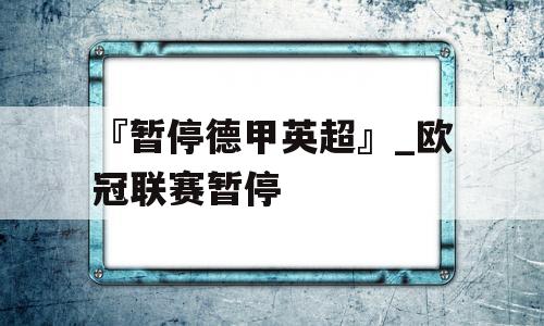 『暂停德甲英超』_欧冠联赛暂停