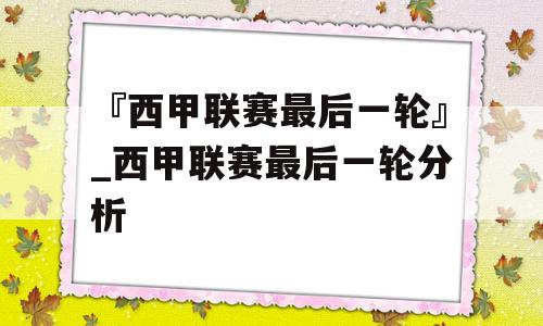 『西甲联赛最后一轮』_西甲联赛最后一轮分析