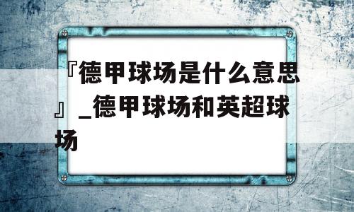 『德甲球场是什么意思』_德甲球场和英超球场