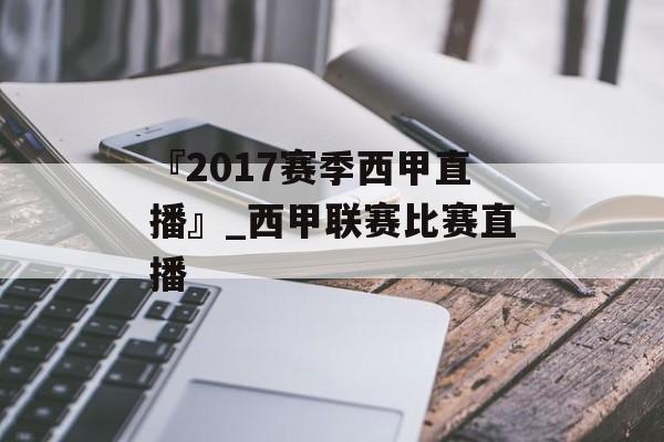 『2017赛季西甲直播』_西甲联赛比赛直播