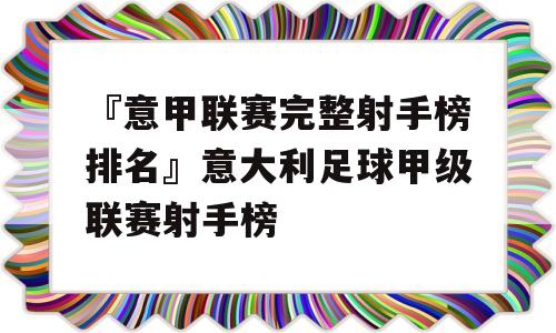 『意甲联赛完整射手榜排名』意大利足球甲级联赛射手榜