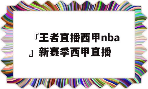 『王者直播西甲nba』新赛季西甲直播